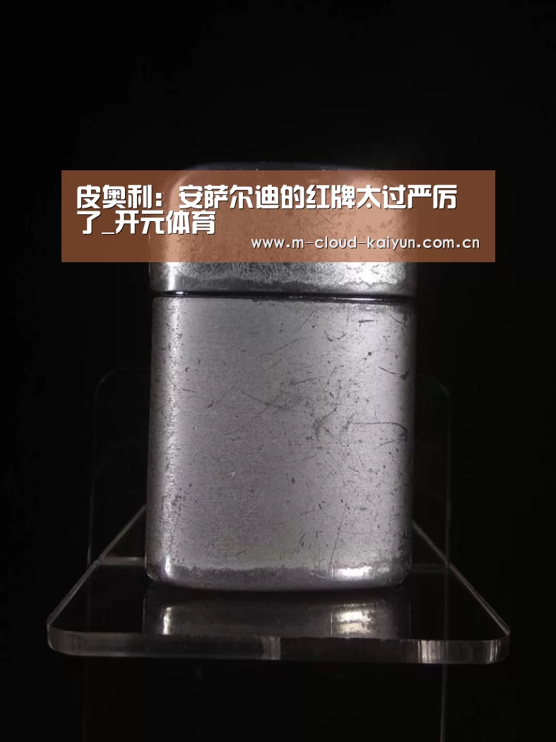 皮奥利:安萨尔迪的红牌太过严厉了_开元体育(图2) 开元体育