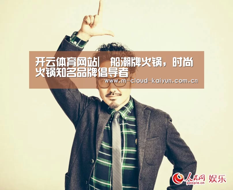 开云体育网站|鱡船潮牌火锅,时尚火锅知名品牌倡导者(图1) 开云体育网站