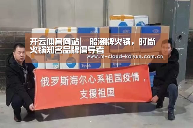 开云体育网站|鱡船潮牌火锅,时尚火锅知名品牌倡导者(图2) 开元体育