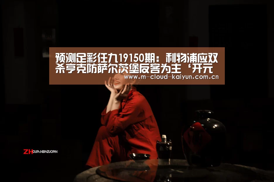 预测足彩任九19150期:利物浦应双杀亨克防萨尔茨堡反客为主‘开元体育’(图1) 开元体育