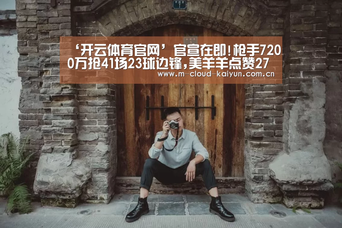 ‘开云体育官网’官宣在即!枪手7200万抢41场23球边锋,美羊羊点赞2700万甩卖坑王(图4) kaiyuan sports